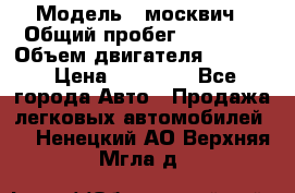  › Модель ­ москвич › Общий пробег ­ 70 000 › Объем двигателя ­ 1 500 › Цена ­ 70 000 - Все города Авто » Продажа легковых автомобилей   . Ненецкий АО,Верхняя Мгла д.